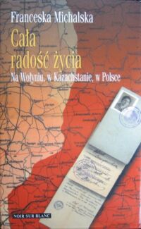 Miniatura okładki Michalska Franceska Cała radość życia. Na Wołyniu, w Kazachstanie, w Polsce. Wspomnienia.