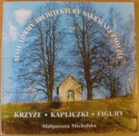 Miniatura okładki Michalska Małgorzata Małe formy architektury sakralnej Zaolzia. Krzyże. Kapliczki. Figury.