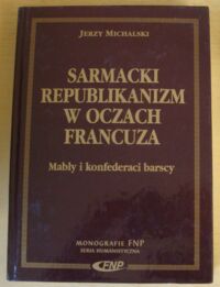 Miniatura okładki Michalski Jerzy Sarmacki republikanizm w oczach Francuza. Mably i konfederaci barscy. /Monografie FNP/