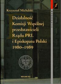 Miniatura okładki Michalski Krzysztof  Działalność Komisji Wspólnej przedstawicieli Rządu PRL i Episkopatu Polski 1980&#8211;1989. /Seria Monografie, t.80/