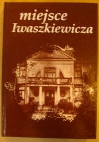 Miniatura okładki  Miejsce Iwaszkiewicza. W setną rocznicę urodzin. Materiały z konferencji naukowej 20-22 lutego 1994 roku. /Stawisko. Almanach Iwaszkiewiczowski. Tom I/