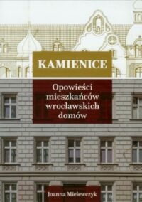 Miniatura okładki Mielewczyk Joanna Kamienice. Opowieści mieszkańców wrocławskich domów.