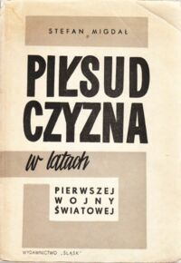 Miniatura okładki Migdał Stefan Piłsudczyzna w latach pierwszej wojny światowej. Zarys działalności i ideologii.