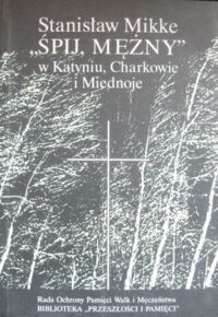 Miniatura okładki Mikke Stanisław "Śpij mężny" w Katyniu, Charkowie i Miednoje.