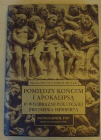 Miniatura okładki Mikołajczak Małgorzata Pomiędzy końcem i apokalipsą. O wyobraźni poetyckiej Zbigniewa Herberta. /Monografie FNP/