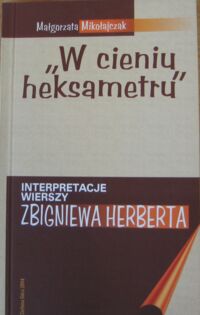 Miniatura okładki Mikołajczak Małgorzata "W cieniu heksametry." Interpretacje wierszy Zbigniewa Herberta.