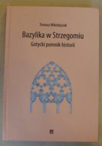 Miniatura okładki Mikołajczak Tomasz Bazylika w Strzegomiu. Gotycki pomnik historii.