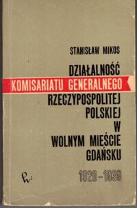 Miniatura okładki Mikos Stanisław Działalność Komisariatu Generalnego Rzeczpospolitej Polskiej w Wolnym Mieście Gdańsku 1920-1939.