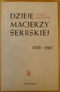 Miniatura okładki Milisavac Żivan /tłum. Lech Paździerski/ Dzieje Macierzy Serbskiej (Matica Srpska) 1826-1967.