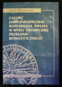 Miniatura okładki Miodoński Leon Całość jako paradygmat rozumienia świata w myśli niemieckiej przełomu romantycznego. Analiza wybranych problemów.