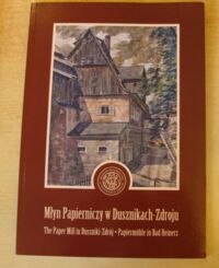 Miniatura okładki  Młyn Papierniczy w Dusznikach-Zdroju. The Paper Mill in Duszniki-Zdrój. Papiermuhle in Bad Reinerz.