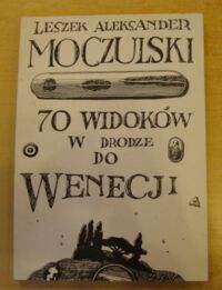 Miniatura okładki Moczulski Leszek Aleksander /oprac. graf. Jan Sawka/ 70 widoków w drodze do Wenecji. Wybór poezji 1959-1990.