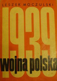 Miniatura okładki Moczulski Leszek Wojna polska. Rozgrywka dyplomatyczna w przededniu wojny i działania obronne we wrześniu-październiku 1939.