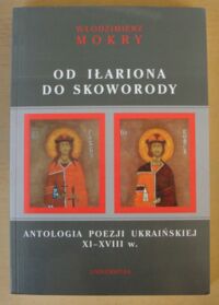 Miniatura okładki Mokry Włodzimierz Od Iłariona do Skoworody. Antologia poezji ukraińskiej XI-XVIII w.