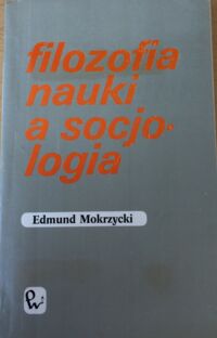 Miniatura okładki Mokrzycki Edmund Filozofia nauki a socjologia. Od doktryny metodologicznej do praktyki badawczej.