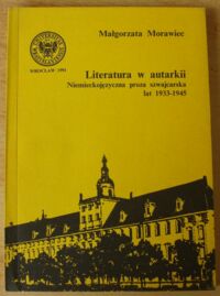 Miniatura okładki Morawiec Małgorzata Literatura w autarkii. Niemieckojęzyczna proza szwajcarska lat 1933-1945.