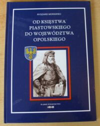 Miniatura okładki Morawiec Ryszard Od księstwa piastowskiego do województwa opolskiego.