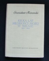 Miniatura okładki Morawski Stanisław Kilka lat młodości mojej w Wilnie (1818-1825). /Biblioteka Pamiętników Polskich i Obcych/