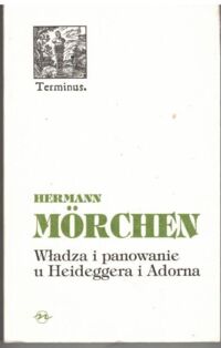 Miniatura okładki Morchen Herman  Władza i panowanie u Heideggera i Adorna. /Terminus 18/