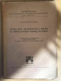 Miniatura okładki Morelowski Marian Studia nad architekturą i rzeźba na wrocławskim Ołbinie XII wieku. 