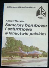 Miniatura okładki Morgała Andrzej Samoloty bombowe i szturmowe w lotnictwie polskim. /Biblioteczka Skrzydlatej Polski. Tom 12/