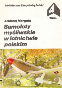 Miniatura okładki Morgała Andrzej Samoloty myśliwskie w lotnictwie polskim. /Biblioteczka Skrzydlatej Polski. Tom 4/