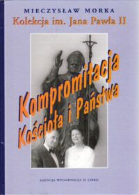 Miniatura okładki Morka Mieczysław Kolekcja im. Jana Pawła II. Kompromitacja Kościoła i Państwa.