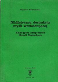 Miniatura okładki Morszczyński Wojciech Nihilistyczna destrukcja myśli wartościującej. Heideggera interpretacja filozofii Nietzschego.