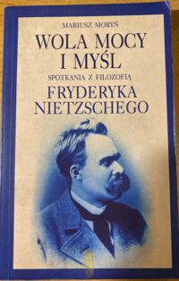 Miniatura okładki Moryń Mariusz Wola mocy i myśl. Spotkania z filozofią Fryderyka Nietzschego.