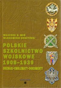 Miniatura okładki Moś Wojciech B., Soszyński Włodzimierz Polskie szkolnictwo wojskowe 1908-1939. Odznaki-emblematy-dokumenty.