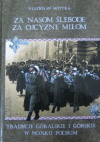 Miniatura okładki Motyka Władysław Za nasom ślebode za ojcyzne miłom. Tradycje góralskie i górskie w Wojsku Polskim.