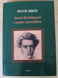 Miniatura okładki Mróz Piotr Soren Kierkegaard i sztuka niemożliwa. Poglądy estetyczne Kierkegaardowskich autorów pseudonimowych.