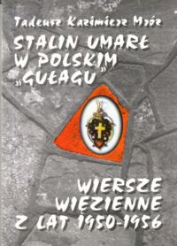 Miniatura okładki Mróz Tadeusz Kazimierz Stalin umarł w polskim "gułagu" i wiersze więzienne z lat 1950-1956.