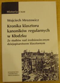 Miniatura okładki Mrozowicz Wojciech Kronika klasztoru kanoników regularnych w Kłodzku. Ze studiów nad średniowiecznym dziejopisarstwem klasztornym. /AUWr. Historia. Tom CXLIII/