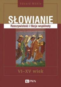 Miniatura okładki Muhle Eduard Słowianie. Rzeczywistość i fikcja wspólnoty VI - XV wiek.