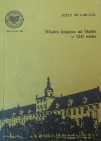 Miniatura okładki Mularczyk Jerzy Władza książęca na Śląsku w XIII wieku. /AUWr. Historia. Tom XL/