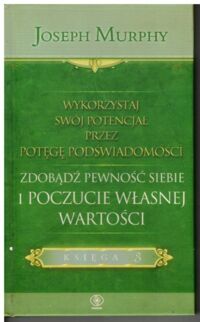 Miniatura okładki Murphy Joseph Wykorzystaj swój potencjał przez potęgę podświadomości. Zdobądź pewność siebie i poczucie własnej wartości. /Księga 3/