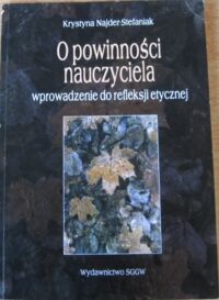 Miniatura okładki Najder-Stefaniak Krystyna O powinności nauczyciela. Wprowadzenie do refleksji etycznej. /dedykacja autorska/