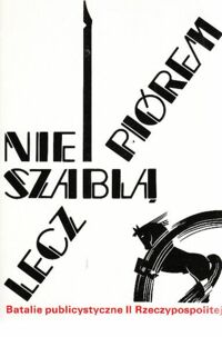 Miniatura okładki Nałęcz Daria /red./ Nie szablą, lecz piórem. Batalie publicystyczne II Rzeczypospolitej.