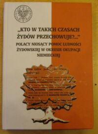 Miniatura okładki Namysło Aleksandra /red./ "Kto w takich czasach Żydów przechowuje?..." Polacy niosący pomoc ludności żydowskiej w okresie okupacji niemieckiej.