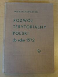 Miniatura okładki Natanson-Leski Jan Rozwój terytorialny Polski. Od czasów najdawniejszych do okresu przebudowy państwa w latach 1569-1572.