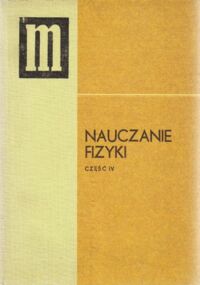 Miniatura okładki  Nauczanie fizyki. Część IV. Podręcznik dla nauczycieli klas IV liceum ogólnokształcącego i technikum.