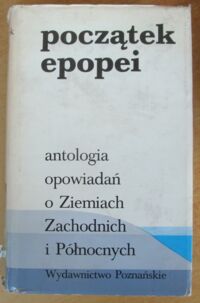 Miniatura okładki Nawrocki Witold, Wasilewski Andrzej /wybór/ Początek epopei. Antologia opowiadań o Ziemiach Zachodnich i Północnych.