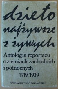 Miniatura okładki Nawrocki Witold /wybrał/ Dzieło najżywsze z żywych. Antologia reportażu o ziemiach zachodnich i północnych z lat 1919-1939.