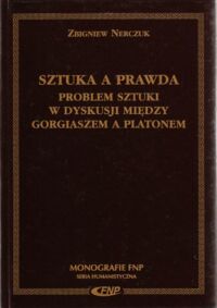 Miniatura okładki Nerczuk Zbigniew Sztuka a prawda. Problem sztuki w dyskusji między Gorgiaszem a Platonem. /Monografie FNP. Seria Humanistyczna/