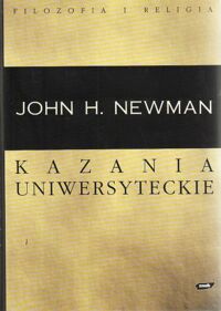 Miniatura okładki Newman John H. Kazania uniwersyteckie. Piętnaście kazań wygłoszonych przed Uniwersytetem Oksfordzkim między 1826 a 1843 rokiem. /Filozofia i Religia/