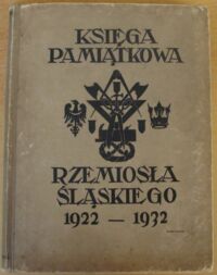 Miniatura okładki Niebroj Emil /red./ Księga pamiątkowa rzemiosła śląskiego 1922-1932, wydana na podstawie aktów, protokołów i sprawozdań Izby Rzemieślniczej, cechów, związków cechowych i innych organizacyj rzemieślniczych.