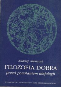 Miniatura okładki Niemczuk Andrzej Filozofia dobra przed powstaniem aksjologii. Relacjonistyczne próby przezwyciężenia trudności obiektywizmu i subiektywizmu.