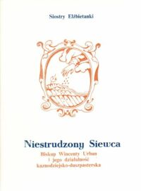 Miniatura okładki  Niestrudzony Siewca. Biskup Wincenty Urban i jego działalność kaznodzejsko-duszpasterska.