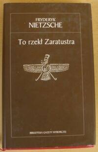 Miniatura okładki Nietzsche Friedrich To rzekł Zaratustra. Książka dla wszystkich i dla nikogo. /Biblioteka Gazety Wyborczej 19/